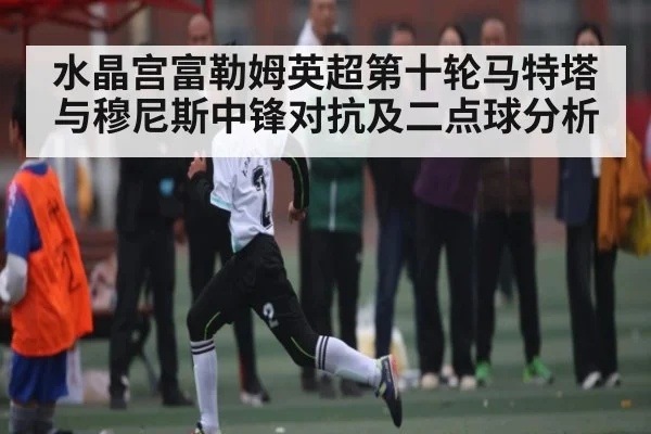 水晶宫富勒姆英超第十轮马特塔与穆尼斯中锋对抗及二点球分析